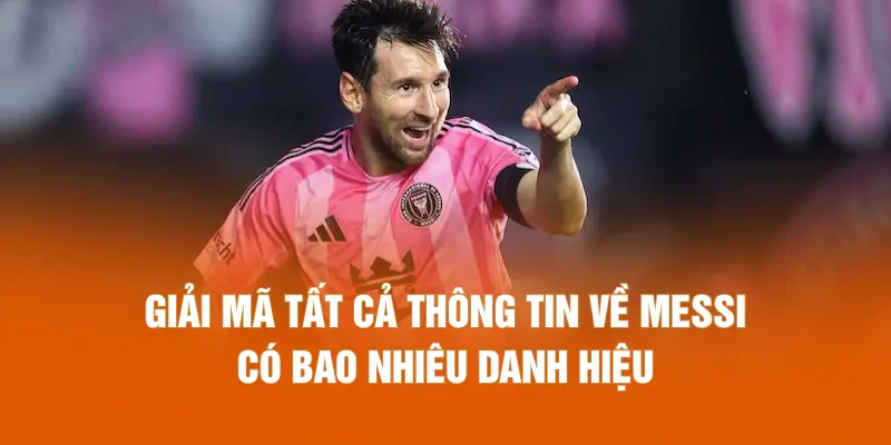 Giải mã tất cả thông tin về Messi có bao nhiêu danh hiệu