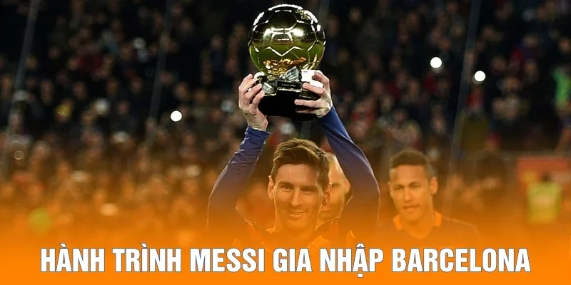 Hành trình Messi gia nhập Barcelona